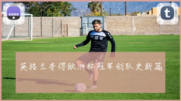 英格兰夺得欧洲杯冠军创队史新篇