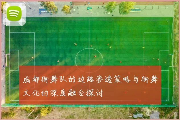 成都街舞队的边路渗透策略与街舞文化的深度融合探讨