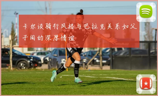 卡尔谈骑行风格与巴拉克关系如父子间的深厚情谊