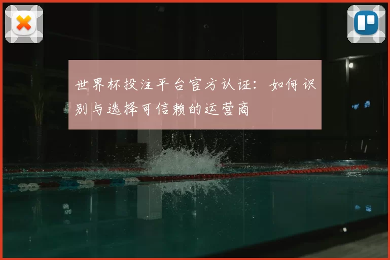 世界杯投注平台官方认证：如何识别与选择可信赖的运营商
