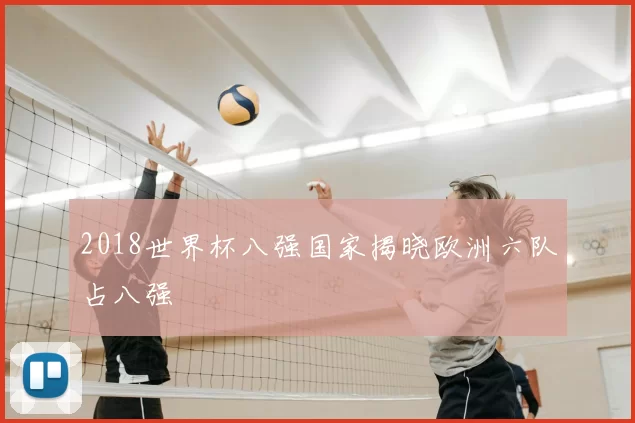 2018世界杯八强国家揭晓欧洲六队占八强