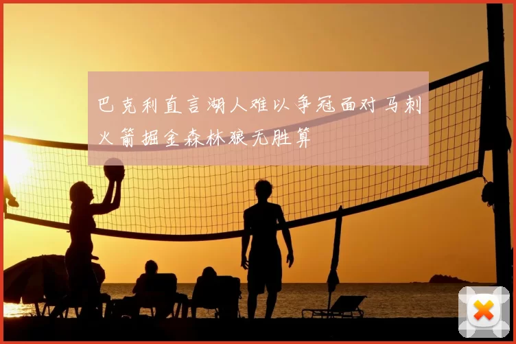 巴克利直言湖人难以争冠面对马刺火箭掘金森林狼无胜算