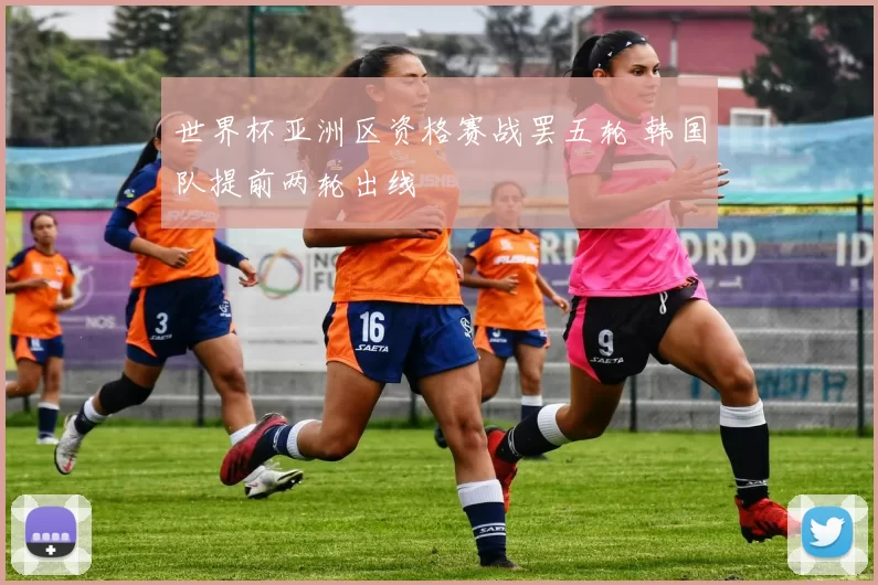 世界杯亚洲区资格赛战罢五轮 韩国队提前两轮出线