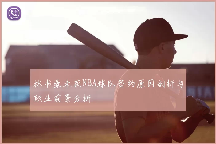 林书豪未获NBA球队签约原因剖析与职业前景分析