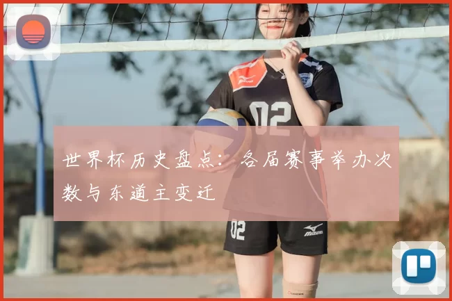 世界杯历史盘点:各届赛事举办次数与东道主变迁