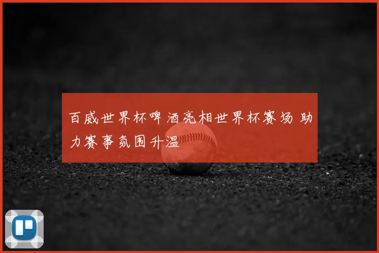 百威世界杯啤酒亮相世界杯赛场 助力赛事氛围升温