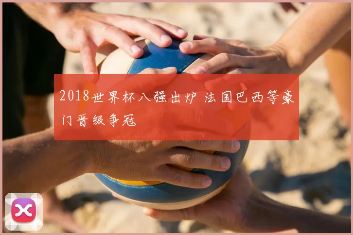 2018世界杯八强出炉 法国巴西等豪门晋级争冠