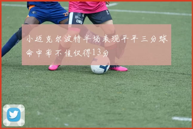 小迈克尔波特半场表现平平三分球命中率不佳仅得13分