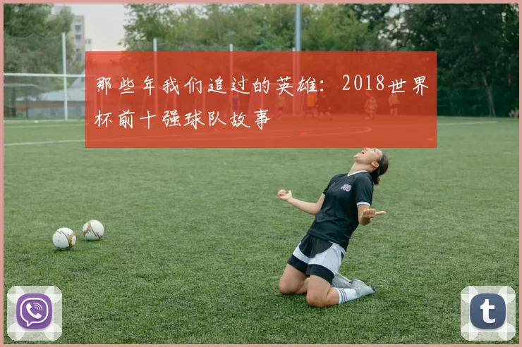 那些年我们追过的英雄：2018世界杯前十强球队故事