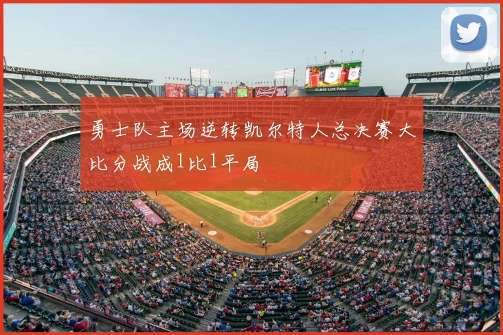 勇士队主场逆转凯尔特人总决赛大比分战成1比1平局