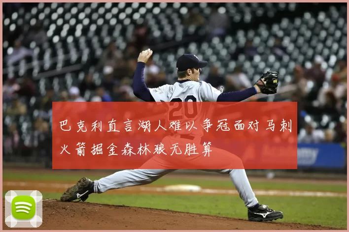 巴克利直言湖人难以争冠面对马刺火箭掘金森林狼无胜算