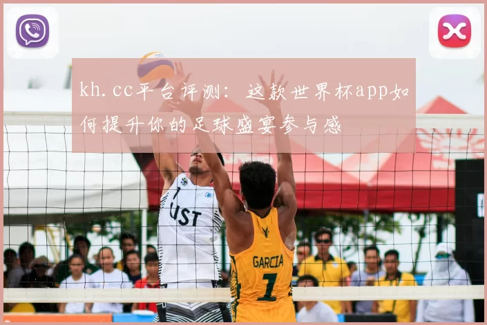 kh.cc平台评测：这款世界杯app如何提升你的足球盛宴参与感