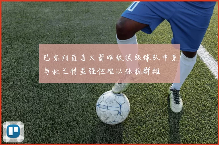 巴克利直言火箭难敌顶级球队申京与杜兰特虽强但难以独抗群雄