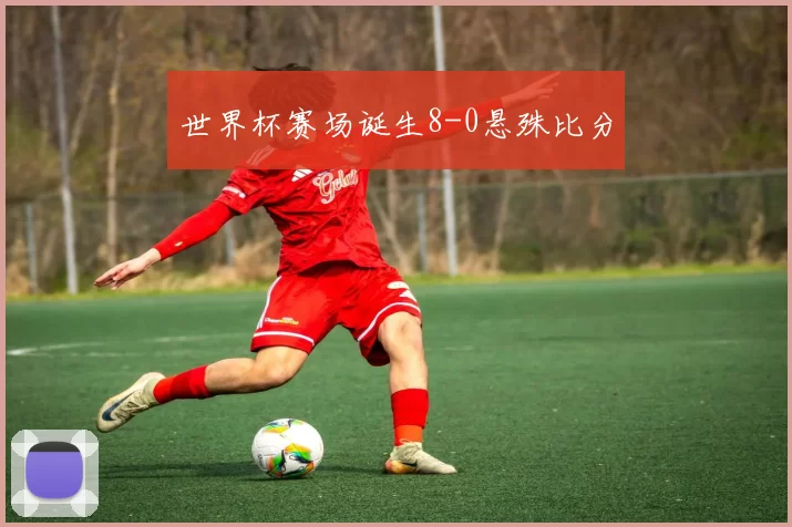 世界杯赛场诞生8-0悬殊比分
