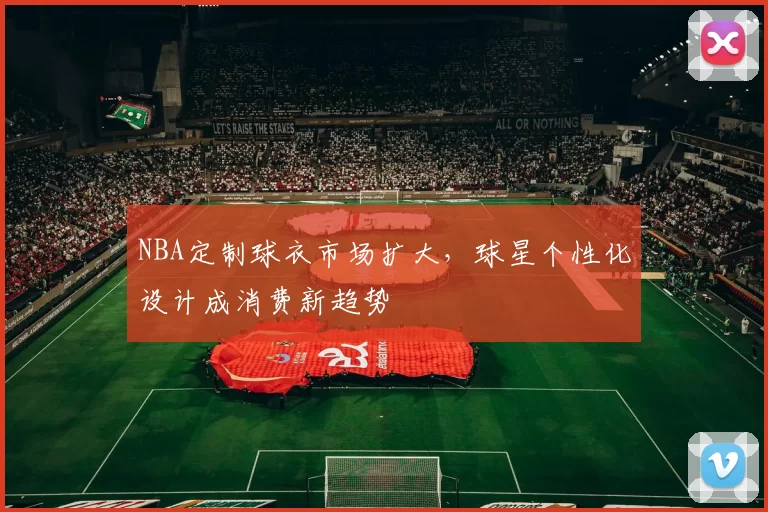 NBA定制球衣市场扩大,球星个性化设计成消费新趋势