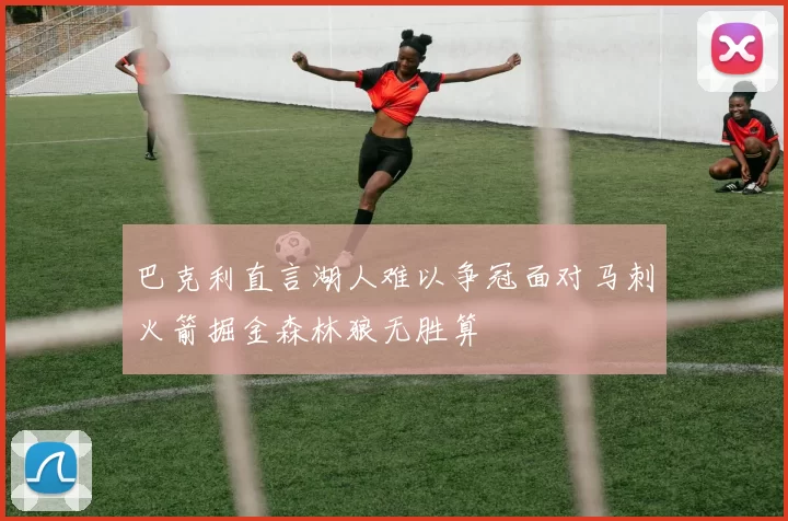 巴克利直言湖人难以争冠面对马刺火箭掘金森林狼无胜算