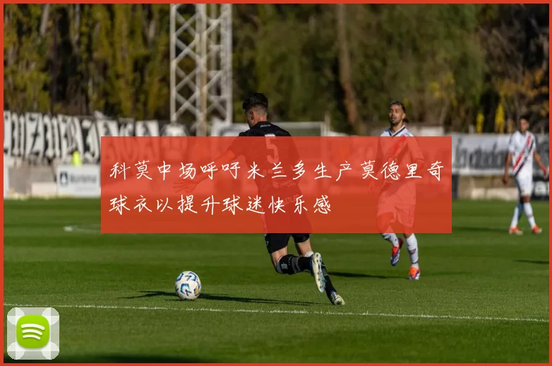 科莫中场呼吁米兰多生产莫德里奇球衣以提升球迷快乐感