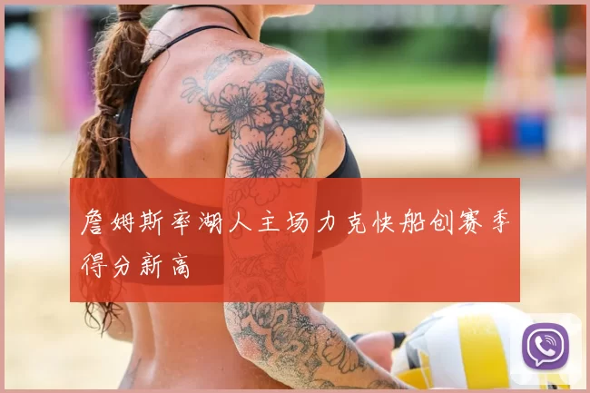 詹姆斯率湖人主场力克快船创赛季得分新高