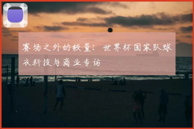 赛场之外的较量：世界杯国家队球衣科技与商业专访