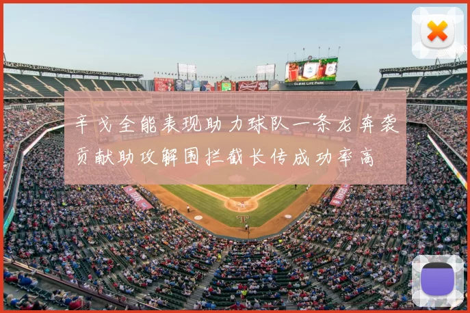 辛戈全能表现助力球队一条龙奔袭贡献助攻解围拦截长传成功率高