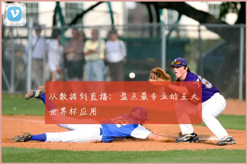 从数据到直播：盘点最专业的五大世界杯应用