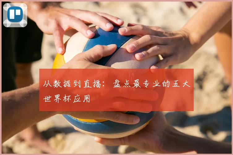 从数据到直播：盘点最专业的五大世界杯应用