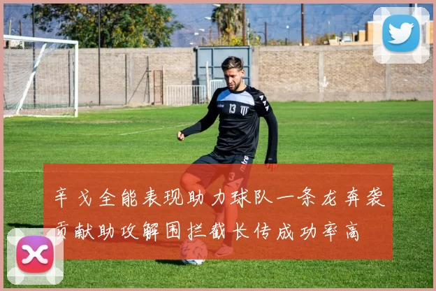 辛戈全能表现助力球队一条龙奔袭贡献助攻解围拦截长传成功率高