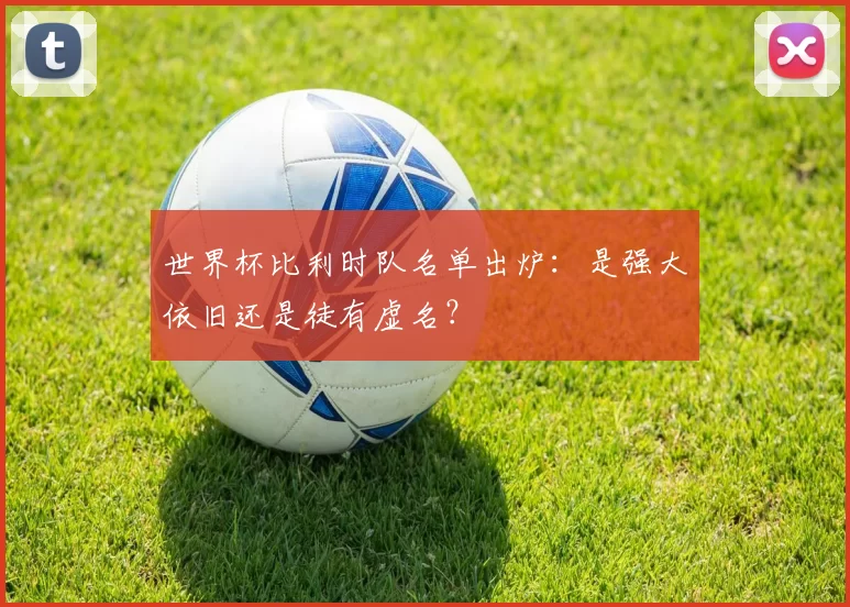 世界杯比利时队名单出炉:是强大依旧还是徒有虚名?