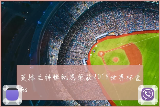 英格兰神锋凯恩荣获2018世界杯金靴