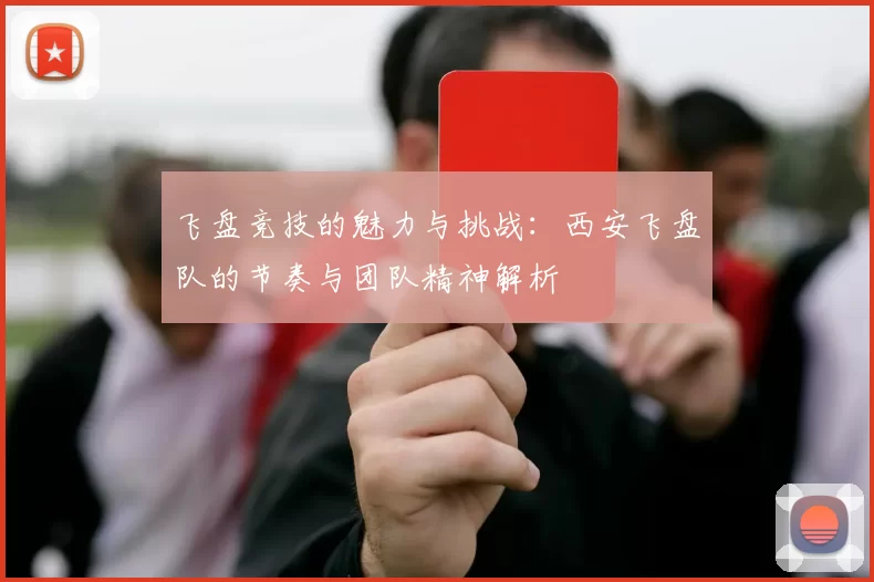 飞盘竞技的魅力与挑战：西安飞盘队的节奏与团队精神解析