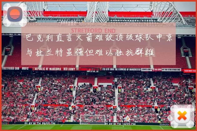 巴克利直言火箭难敌顶级球队申京与杜兰特虽强但难以独抗群雄