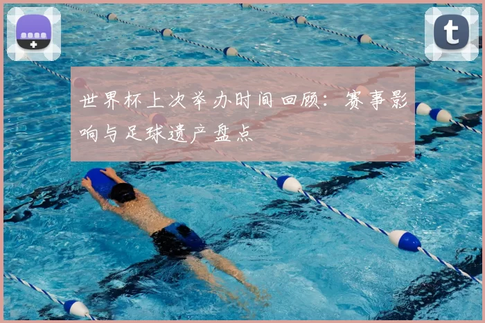 世界杯上次举办时间回顾：赛事影响与足球遗产盘点