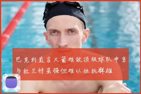 巴克利直言火箭难敌顶级球队申京与杜兰特虽强但难以独抗群雄