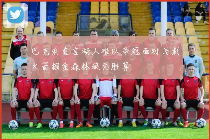 巴克利直言湖人难以争冠面对马刺火箭掘金森林狼无胜算
