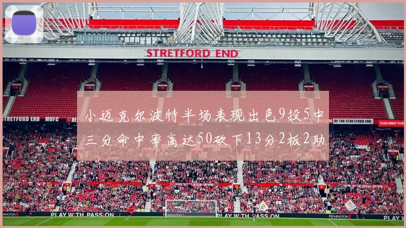 小迈克尔波特半场表现出色9投5中三分命中率高达50砍下13分2板2助2断