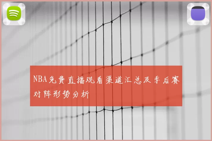NBA免费直播观看渠道汇总及季后赛对阵形势分析