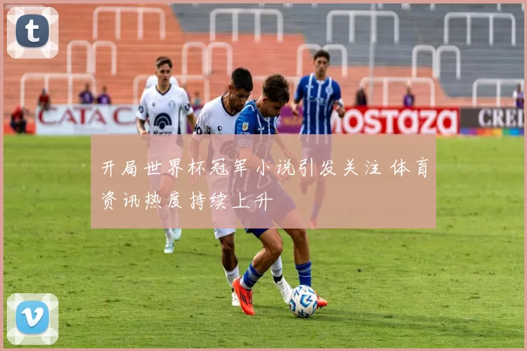 开局世界杯冠军小说引发关注 体育资讯热度持续上升