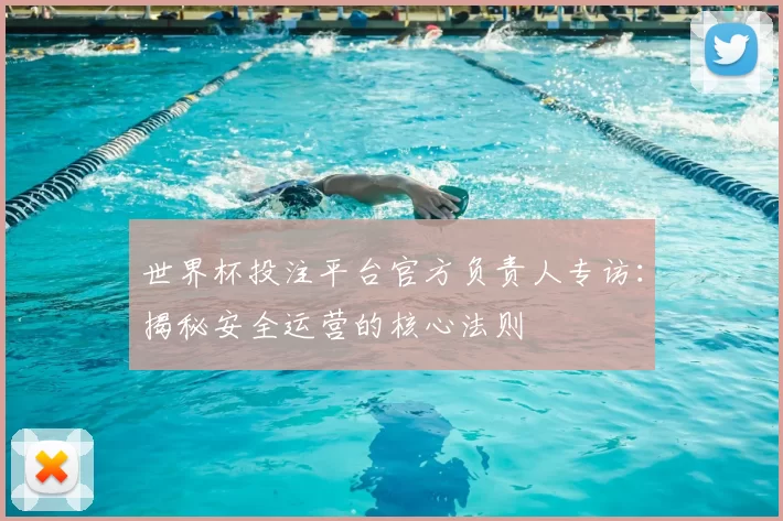 世界杯投注平台官方负责人专访：揭秘安全运营的核心法则