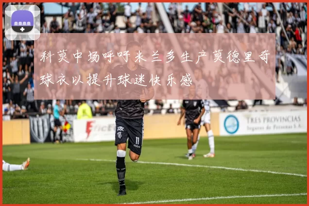 科莫中场呼吁米兰多生产莫德里奇球衣以提升球迷快乐感
