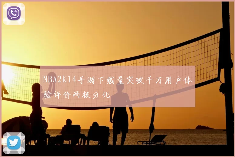 NBA2K14手游下载量突破千万用户体验评价两极分化