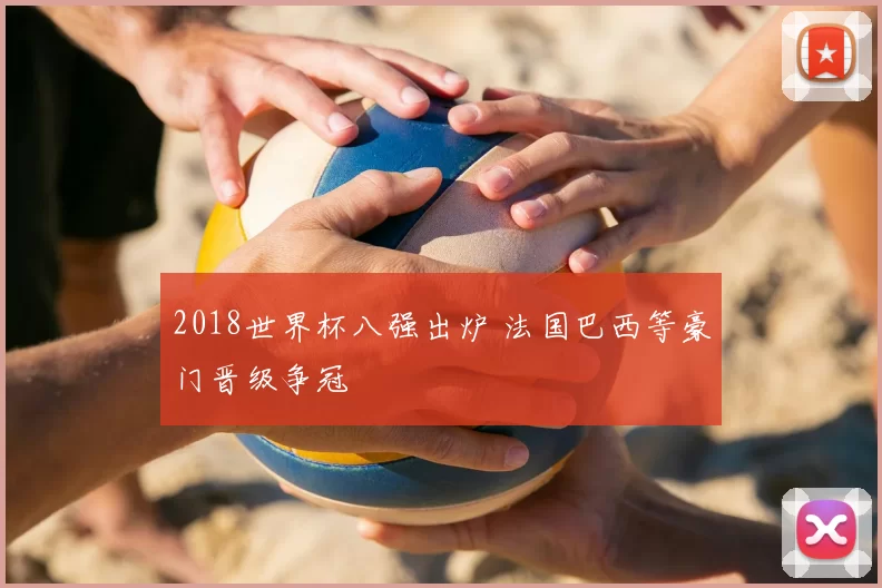 2018世界杯八强出炉 法国巴西等豪门晋级争冠