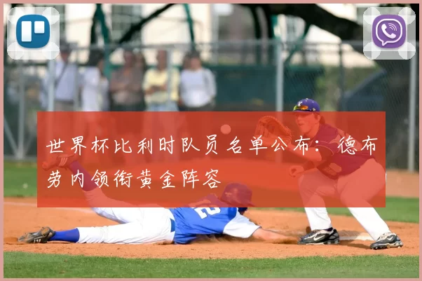 世界杯比利时队员名单公布：德布劳内领衔黄金阵容