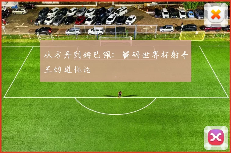 从方丹到姆巴佩:解码世界杯射手王的进化论