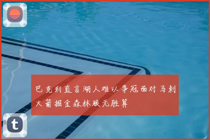巴克利直言湖人难以争冠面对马刺火箭掘金森林狼无胜算