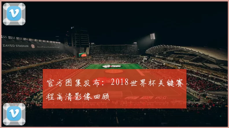 官方图集发布：2018世界杯关键赛程高清影像回顾