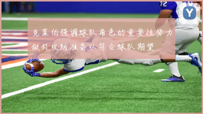 克莱伯强调球队角色的重要性努力做好攻防准备以符合球队期望