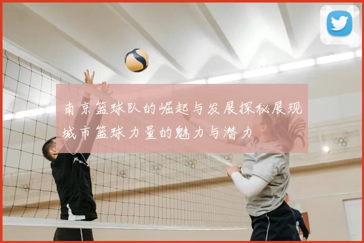 南京篮球队的崛起与发展探秘展现城市篮球力量的魅力与潜力
