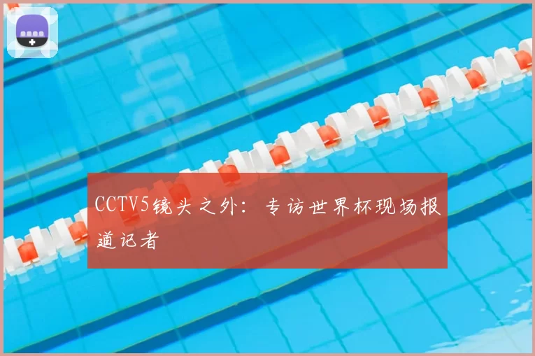 CCTV5镜头之外：专访世界杯现场报道记者