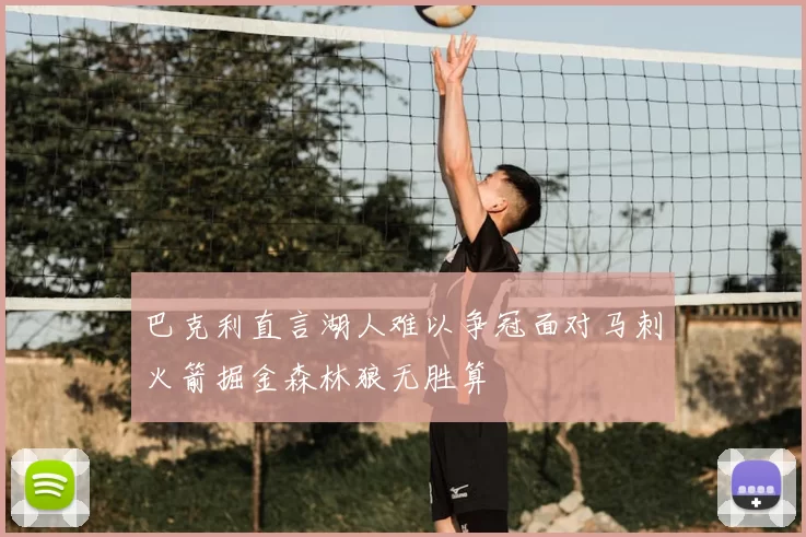 巴克利直言湖人难以争冠面对马刺火箭掘金森林狼无胜算