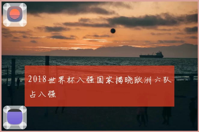 2018世界杯八强国家揭晓欧洲六队占八强
